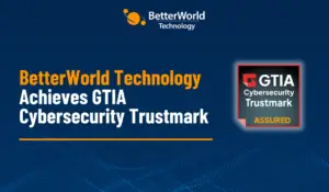 BetterWorld Technology Earns GTIA Cybersecurity Trustmark for Excellence in Cybersecurity Practices