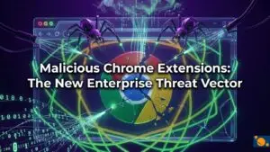 Malicious Chrome Extensions: The New Enterprise Threat Vector