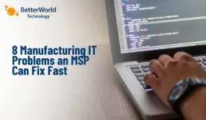 Top 8 Manufacturing IT Problems an MSP Can Fix Fast | BetterWorld Technology